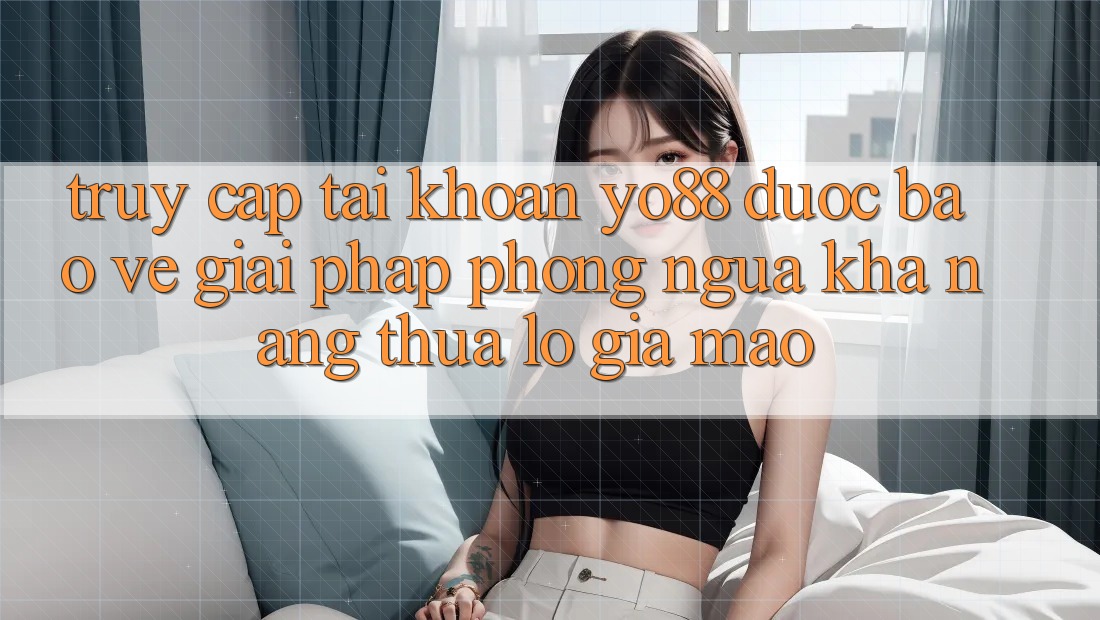 Truy cập tài khoản Yo88 Được bảo vệ: Giải Pháp Phòng Ngừa Khả năng thua lỗ Giả Mạo
