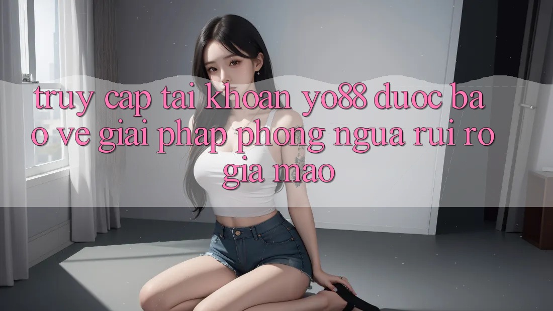 Truy cập tài khoản Yo88 Được bảo vệ: Giải Pháp Phòng Ngừa Rủi Ro Giả Mạo Truy cập tài khoản Yo88 Được bảo vệ: Giải Pháp Phòng Ngừa Rủi Ro Giả Mạo