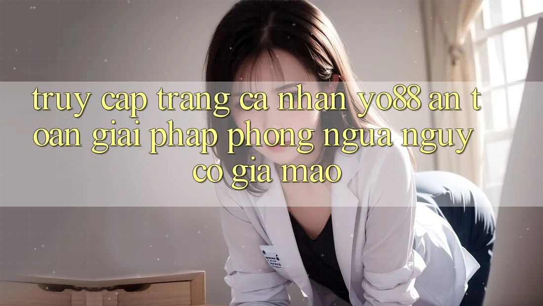 Truy cập trang cá nhân Yo88 An Toàn: Giải Pháp Phòng Ngừa Nguy cơ Giả Mạo