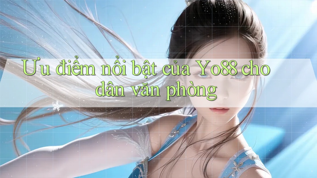 Ưu điểm nổi bật của Yo88 cho dân văn phòng