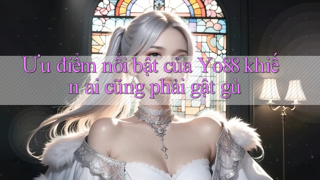 Ưu điểm nổi bật của Yo88 khiến ai cũng phải gật gù