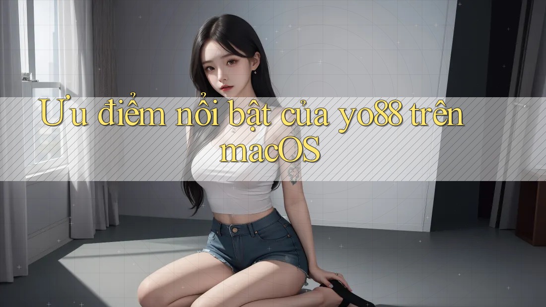 Ưu điểm nổi bật của yo88 trên macOS