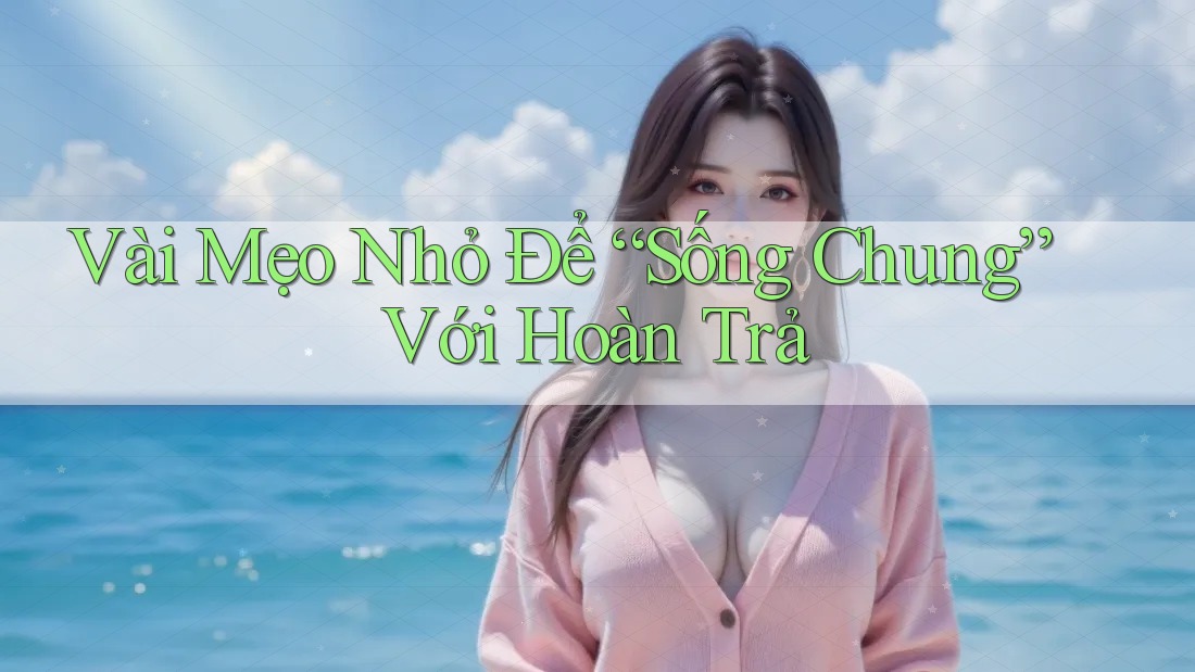 Vài Mẹo Nhỏ Để “Sống Chung” Với Hoàn Trả Vài Mẹo Nhỏ Để “Sống Chung” Với Hoàn Trả