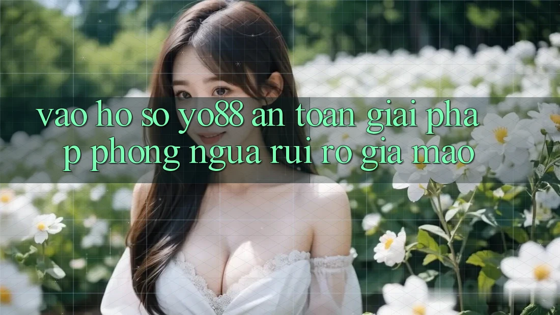 Vào hồ sơ Yo88 An Toàn: Giải Pháp Phòng Ngừa Rủi Ro Giả Mạo