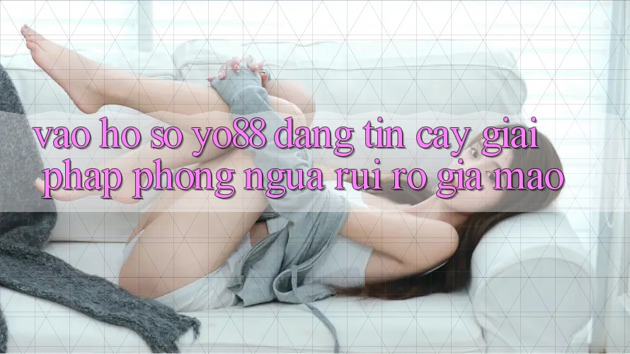 Vào hồ sơ Yo88 Đáng tin cậy: Giải Pháp Phòng Ngừa Rủi Ro Giả Mạo