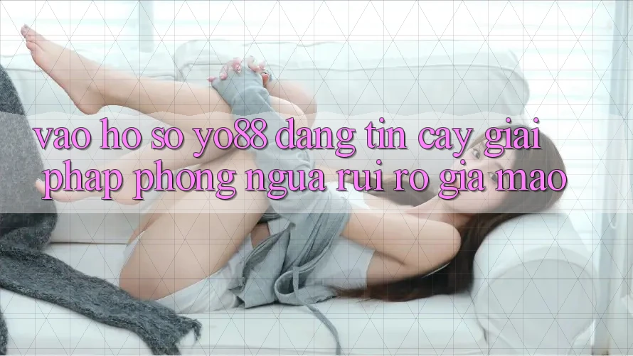 Vào hồ sơ Yo88 Đáng tin cậy: Giải Pháp Phòng Ngừa Rủi Ro Giả Mạo Vào hồ sơ Yo88 Đáng tin cậy: Giải Pháp Phòng Ngừa Rủi Ro Giả Mạo