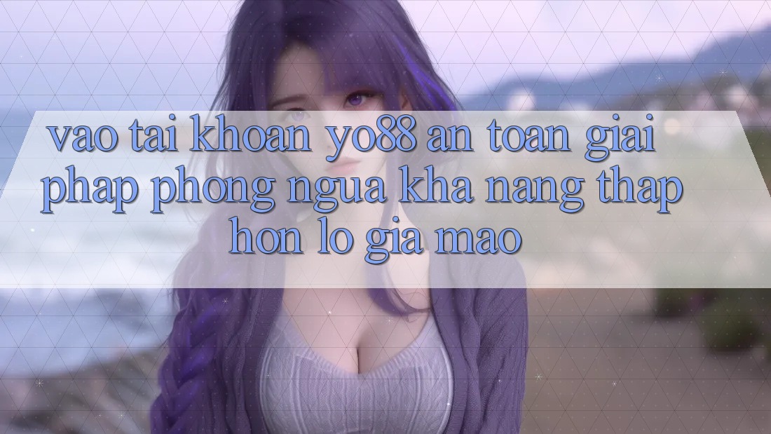 Vào tài khoản Yo88 An Toàn: Giải Pháp Phòng Ngừa Khả năng thấp hơn lỗ Giả Mạo
