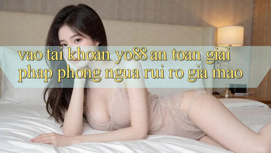 Vào tài khoản Yo88 An Toàn: Giải Pháp Phòng Ngừa Rủi Ro Giả Mạo