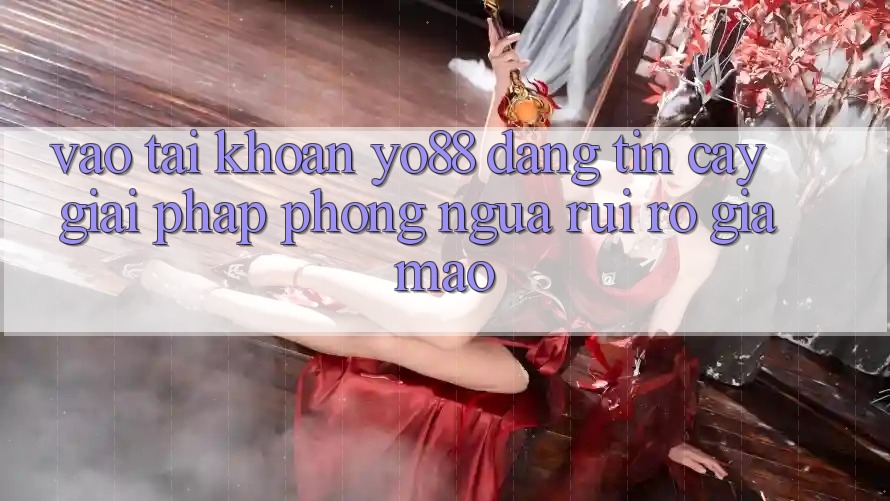 Vào tài khoản Yo88 Đáng tin cậy: Giải Pháp Phòng Ngừa Rủi Ro Giả Mạo