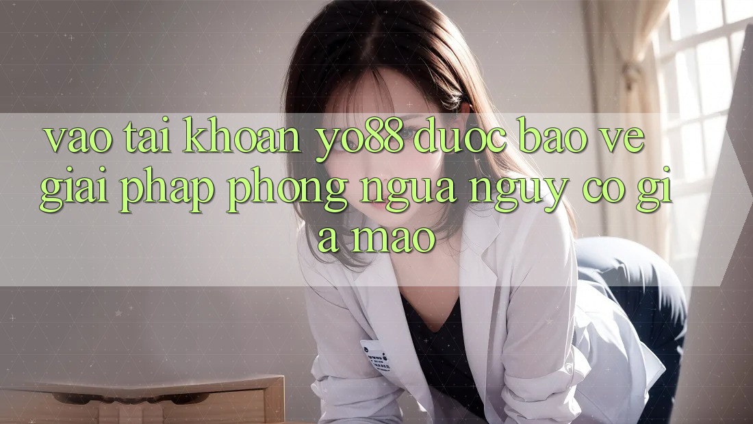 Vào tài khoản Yo88 Được bảo vệ: Giải Pháp Phòng Ngừa Nguy cơ Giả Mạo