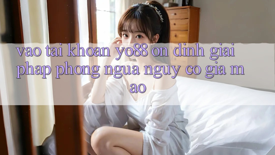 Vào tài khoản Yo88 Ổn định: Giải Pháp Phòng Ngừa Nguy cơ Giả Mạo