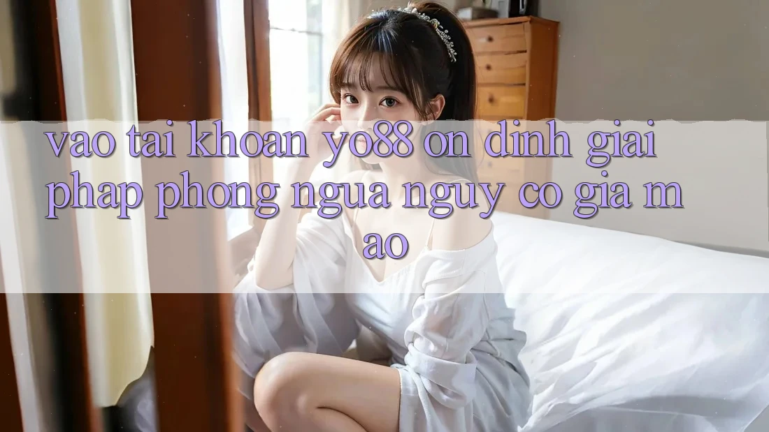 Vào tài khoản Yo88 Ổn định: Giải Pháp Phòng Ngừa Nguy cơ Giả Mạo