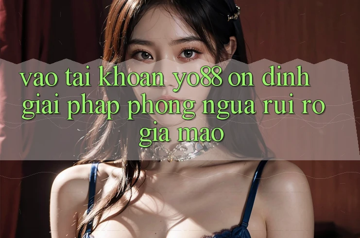 Vào tài khoản Yo88 Ổn định: Giải Pháp Phòng Ngừa Rủi Ro Giả Mạo