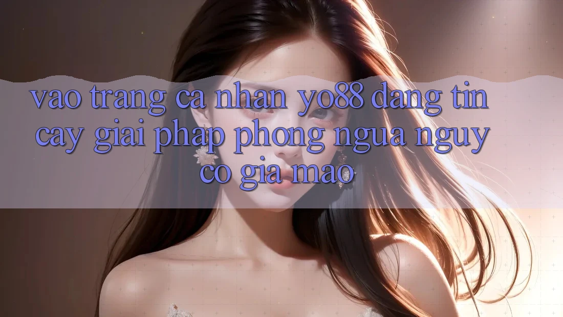 Vào trang cá nhân Yo88 Đáng tin cậy: Giải Pháp Phòng Ngừa Nguy cơ Giả Mạo