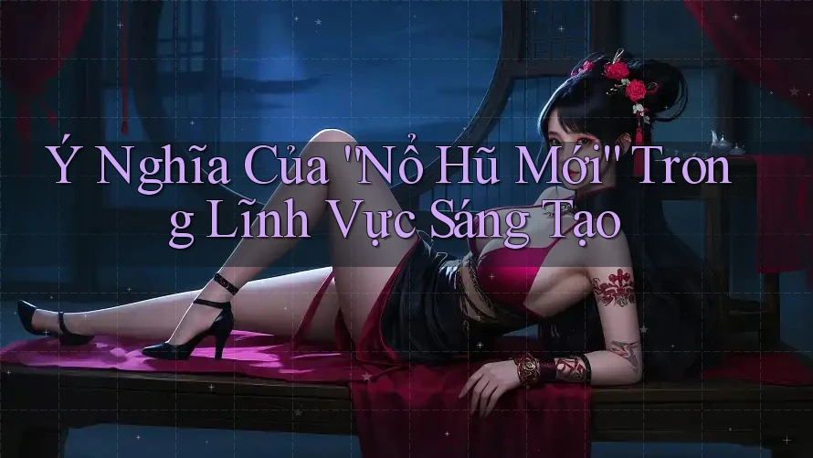 Ý Nghĩa Của “Nổ Hũ Mới” Trong Lĩnh Vực Sáng Tạo