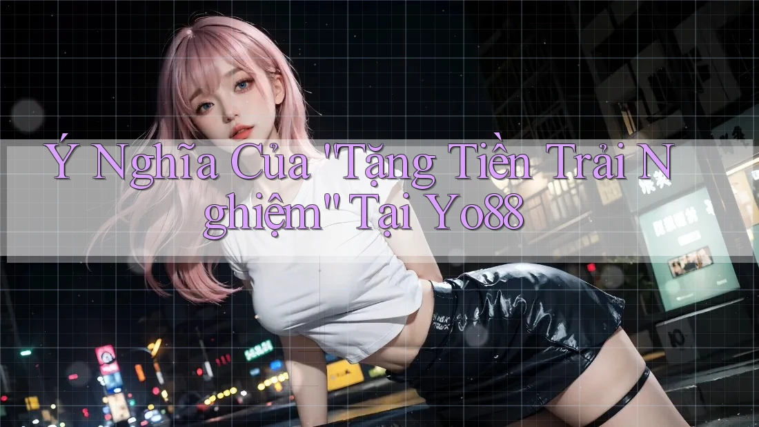 Ý Nghĩa Của “Tặng Tiền Trải Nghiệm” Tại Yo88