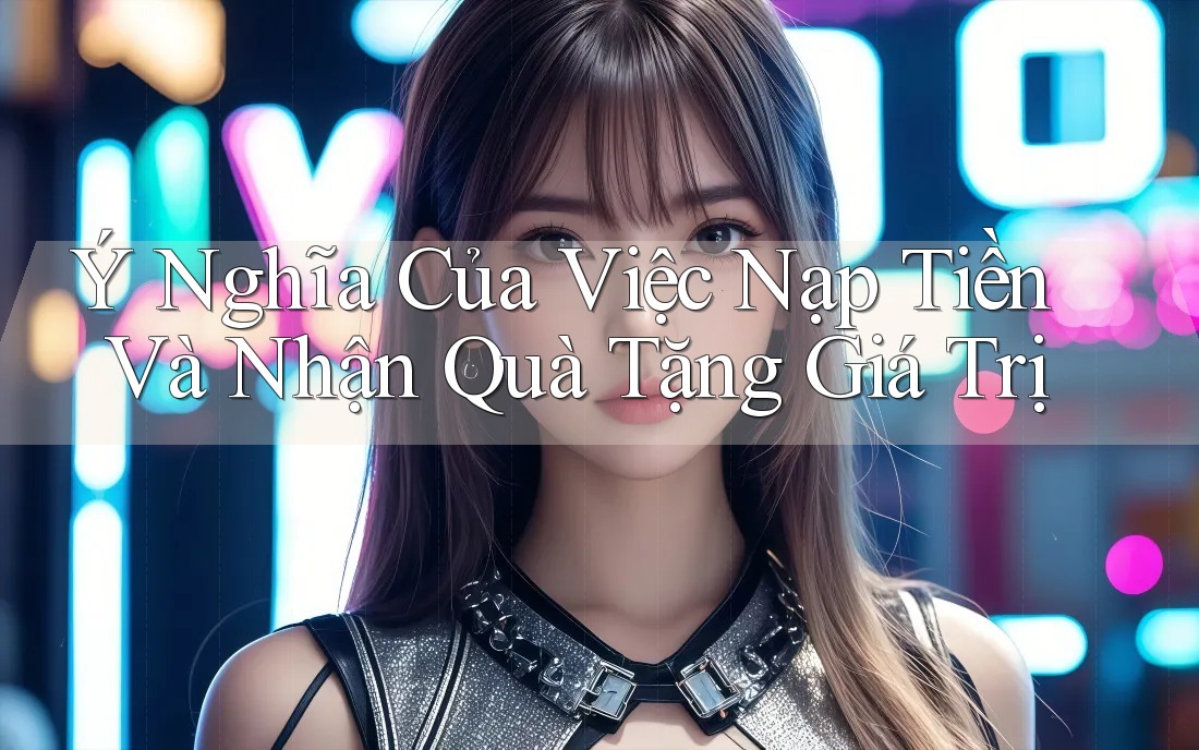 Ý Nghĩa Của Việc Nạp Tiền Và Nhận Quà Tặng Giá Trị