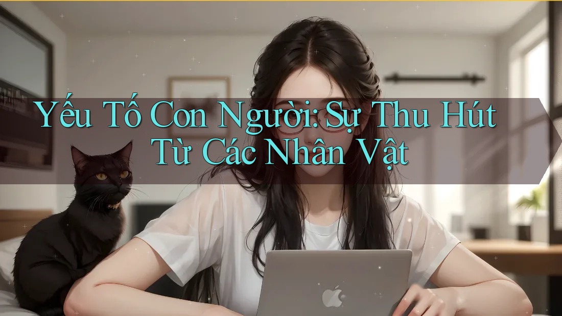 Yếu Tố Con Người: Sự Thu Hút Từ Các Nhân Vật