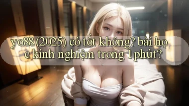 yo88 (2025) có tốt không bài học kinh nghiệm trong 1 phút