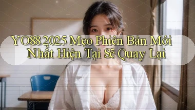 yo88 2025 mẹo phiên bản mới nhất hiện tại   sẽ quay lại