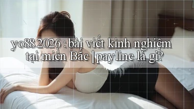 yo88 2026 bài viết kinh nghiệm tại miền Bắc payline là gì