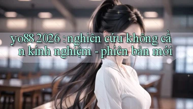 yo88 2026 nghiên cứu không cần kinh nghiệm   phiên bản mới