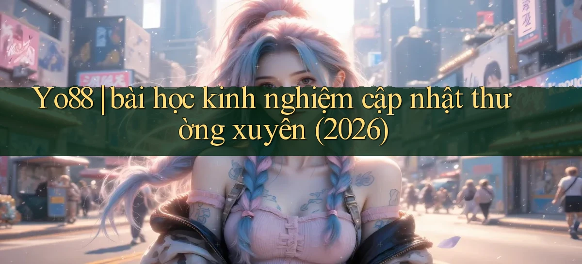 Yo88 bài học kinh nghiệm cập nhật thường xuyên (2026)