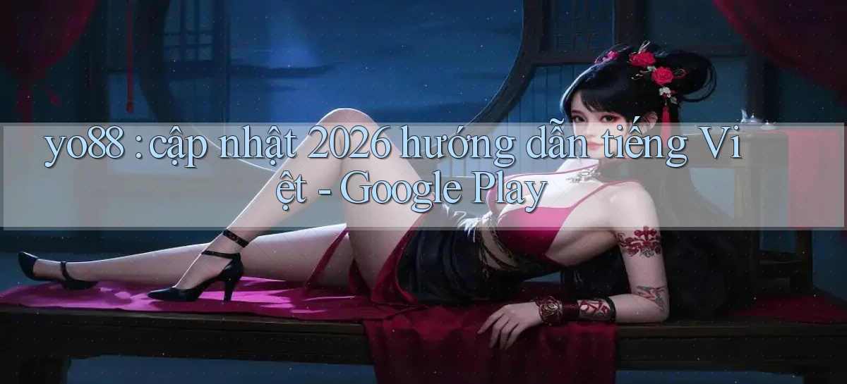 yo88 cập nhật 2026 hướng dẫn tiếng Việt   Google Play