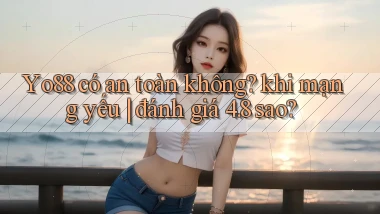 Yo88 có an toàn không khi mạng yếu đánh giá 4.8 sao