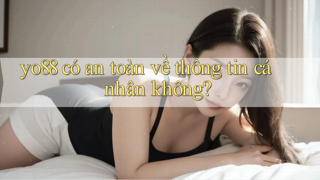 yo88 có an toàn về thông tin cá nhân không?