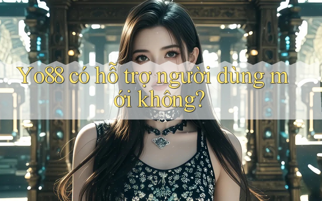 Yo88 có hỗ trợ người dùng mới không?