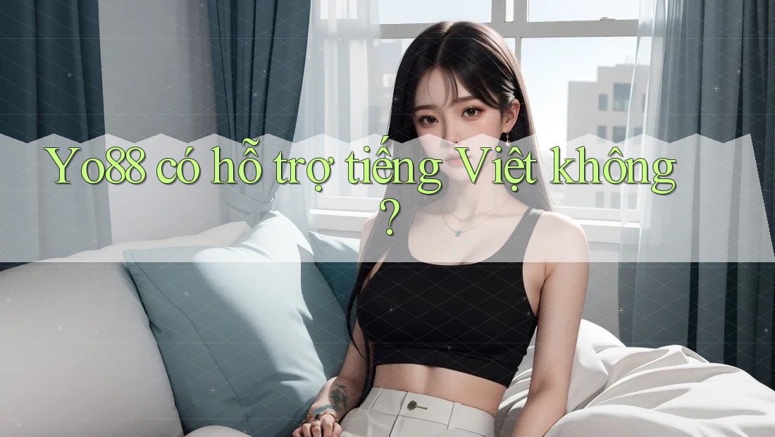 Yo88 có hỗ trợ tiếng Việt không?