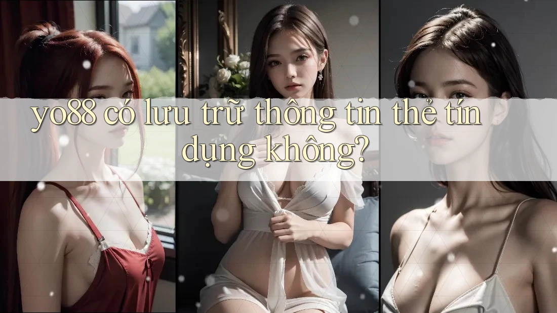 yo88 có lưu trữ thông tin thẻ tín dụng không?