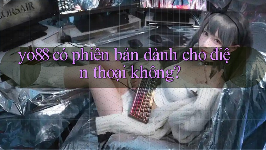 yo88 có phiên bản dành cho điện thoại không?