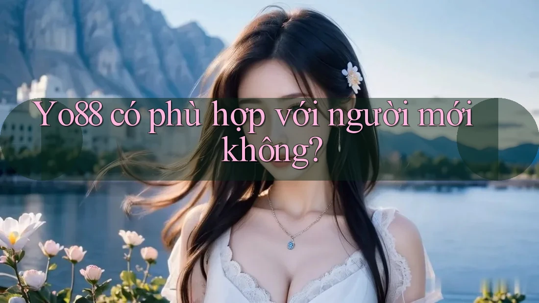 Yo88 có phù hợp với người mới không? Yo88 có phù hợp với người mới không?