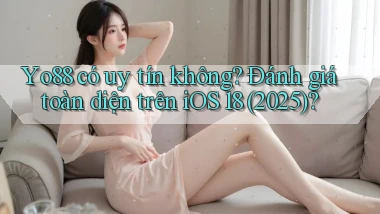 Yo88 có uy tín không đánh giá toàn diện trên iOS 18 (2025)