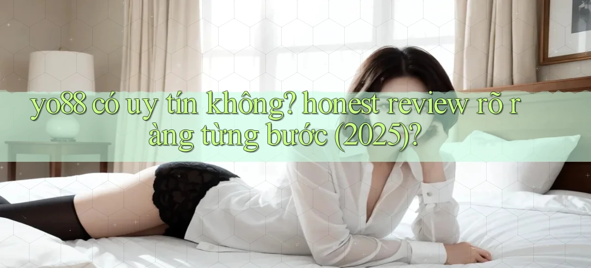 yo88 có uy tín không honest review rõ ràng từng bước (2025)