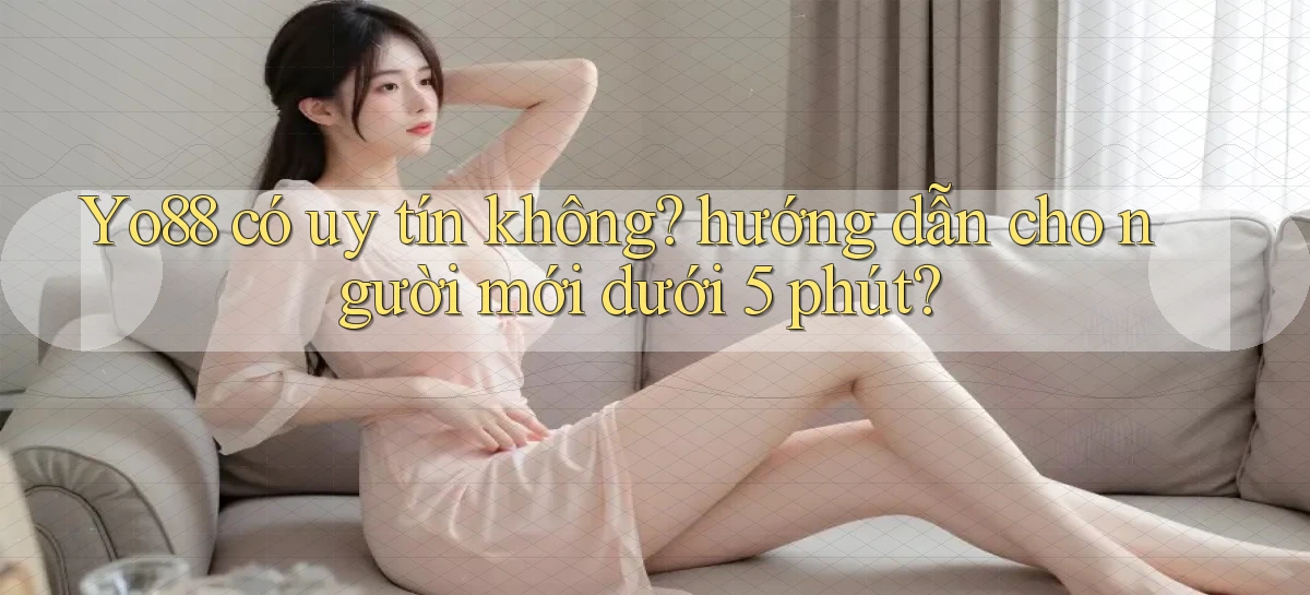 Yo88 có uy tín không hướng dẫn cho người mới dưới 5 phút