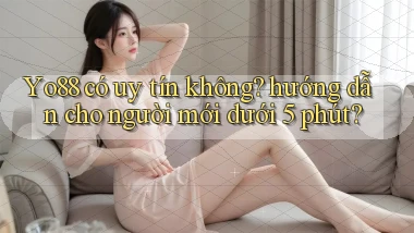 Yo88 có uy tín không hướng dẫn cho người mới dưới 5 phút