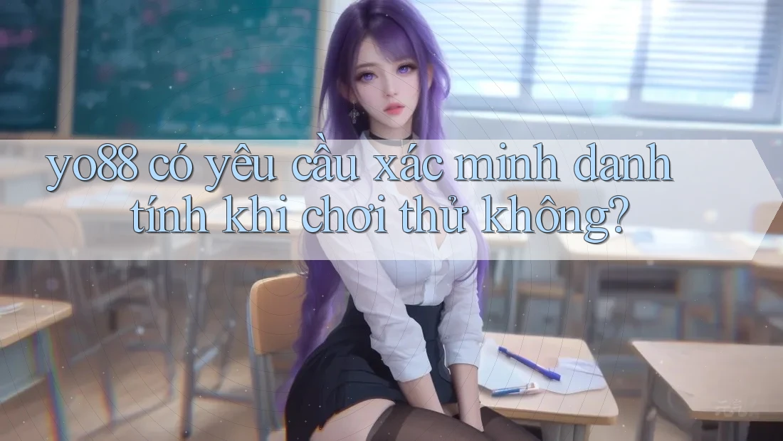yo88 có yêu cầu xác minh danh tính khi chơi thử không?