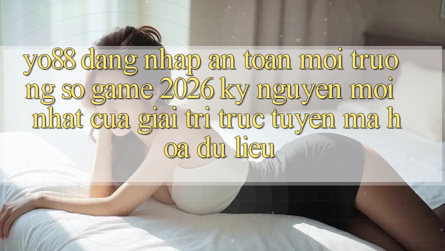 Yo88 - Đăng Nhập An Toàn - Môi trường số Game 2026: Kỷ Nguyên Mới nhất Của Giải Trí Trực Tuyến Mã hóa dữ liệu Yo88 - Đăng Nhập An Toàn - Môi trường số Game 2026: Kỷ Nguyên Mới nhất Của Giải Trí Trực Tuyến Mã hóa dữ liệu