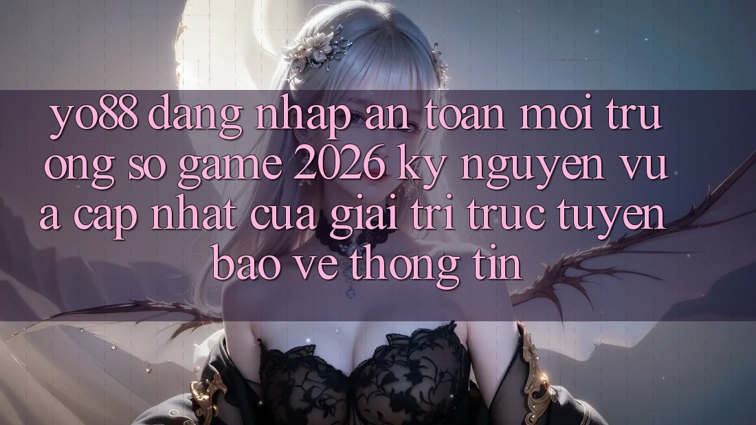 Yo88 - Đăng Nhập An Toàn - Môi trường số Game 2026: Kỷ Nguyên Vừa cập nhật Của Giải Trí Trực Tuyến Bảo vệ thông tin