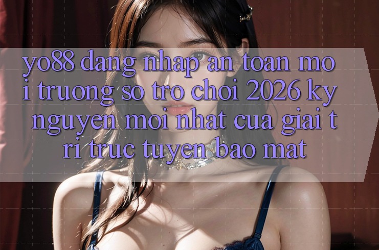 Yo88 - Đăng Nhập An Toàn - Môi trường số Trò chơi 2026: Kỷ Nguyên Mới nhất Của Giải Trí Trực Tuyến Bảo Mật