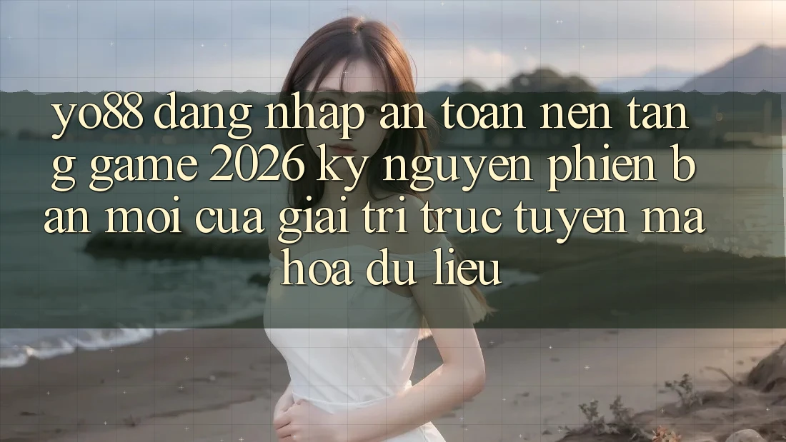 Yo88 - Đăng Nhập An Toàn - Nền Tảng Game 2026: Kỷ Nguyên Phiên bản mới Của Giải Trí Trực Tuyến Mã hóa dữ liệu