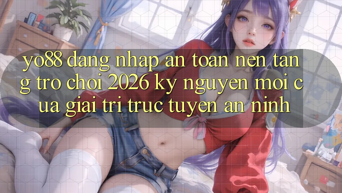 Yo88 - Đăng Nhập An Toàn - Nền Tảng Trò chơi 2026: Kỷ Nguyên Mới Của Giải Trí Trực Tuyến An ninh
