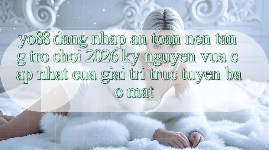 Yo88 - Đăng Nhập An Toàn - Nền Tảng Trò chơi 2026: Kỷ Nguyên Vừa cập nhật Của Giải Trí Trực Tuyến Bảo Mật