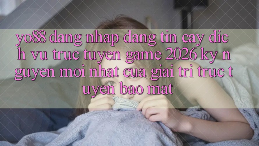 Yo88 - Đăng Nhập Đáng tin cậy - Dịch vụ trực tuyến Game 2026: Kỷ Nguyên Mới nhất Của Giải Trí Trực Tuyến Bảo Mật