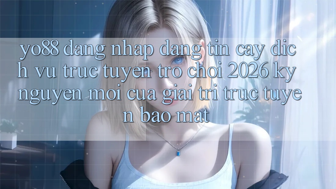 Yo88 - Đăng Nhập Đáng tin cậy - Dịch vụ trực tuyến Trò chơi 2026: Kỷ Nguyên Mới Của Giải Trí Trực Tuyến Bảo Mật