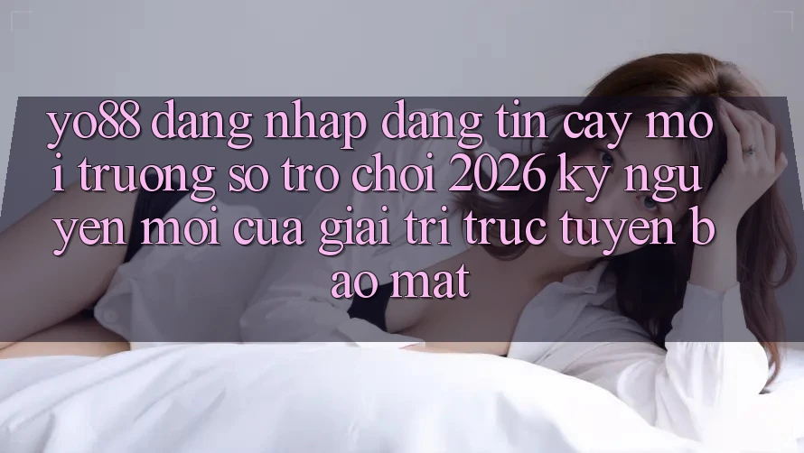 Yo88 - Đăng Nhập Đáng tin cậy - Môi trường số Trò chơi 2026: Kỷ Nguyên Mới Của Giải Trí Trực Tuyến Bảo Mật