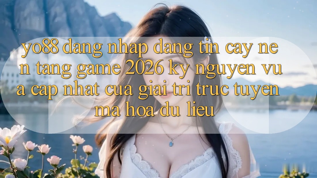 Yo88 - Đăng Nhập Đáng tin cậy - Nền Tảng Game 2026: Kỷ Nguyên Vừa cập nhật Của Giải Trí Trực Tuyến Mã hóa dữ liệu Yo88 - Đăng Nhập Đáng tin cậy - Nền Tảng Game 2026: Kỷ Nguyên Vừa cập nhật Của Giải Trí Trực Tuyến Mã hóa dữ liệu